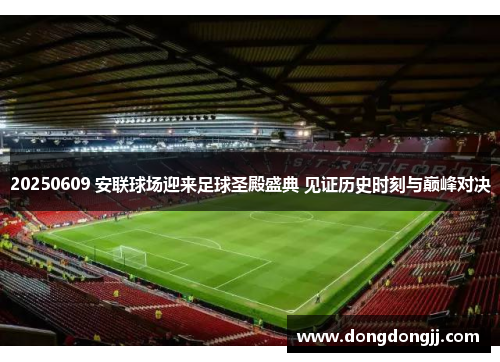 20250609 安联球场迎来足球圣殿盛典 见证历史时刻与巅峰对决