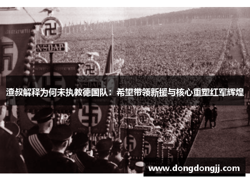 渣叔解释为何未执教德国队：希望带领新援与核心重塑红军辉煌