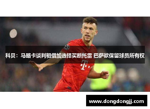 科贝：马略卡谈判租借加选择买断托雷 巴萨欲保留球员所有权