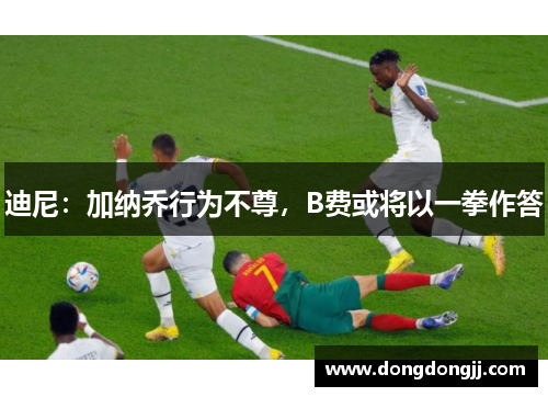 迪尼：加纳乔行为不尊，B费或将以一拳作答